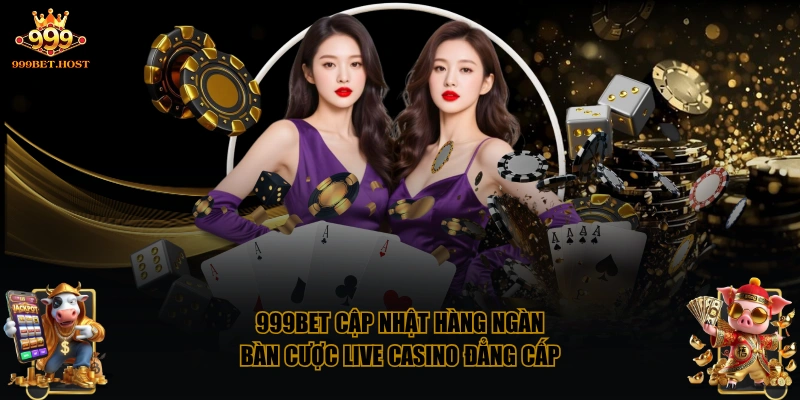 999BET cập nhật hàng ngàn bàn cược Live Casino đẳng cấp