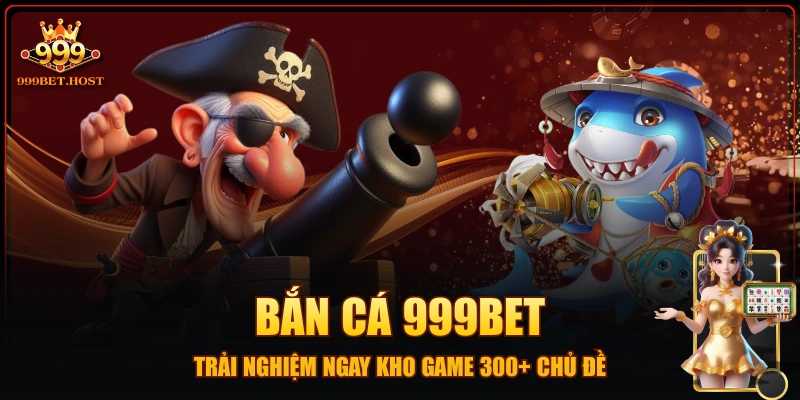Bắn Cá 999BET - Trải Nghiệm Ngay Kho Game 300+ Chủ Đề