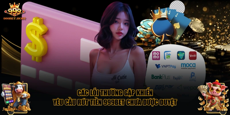 Các lỗi thường gặp khiến yêu cầu rút tiền 999BET chưa được duyệt