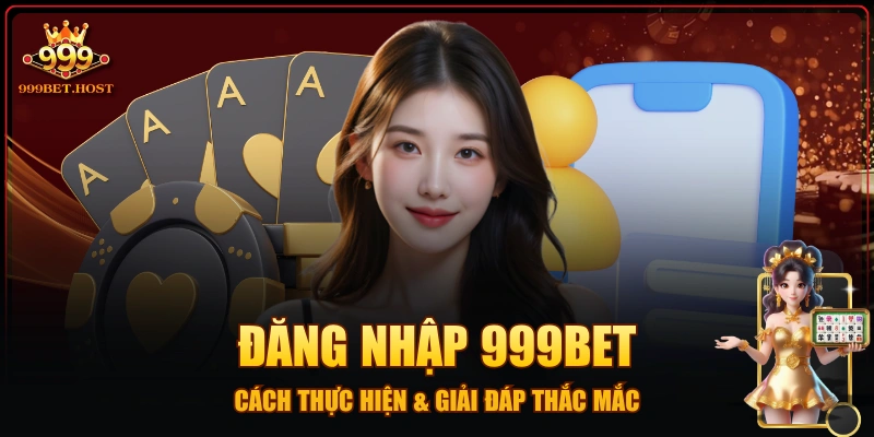 Đăng Nhập 999BET - Cách Thực Hiện & Giải Đáp Thắc Mắc
