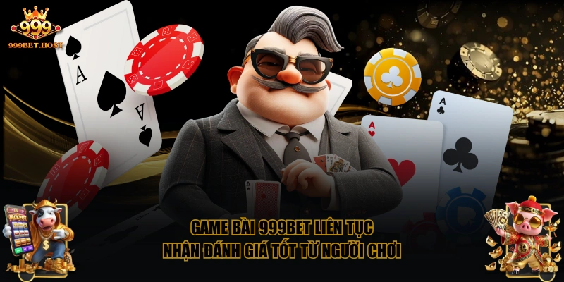 Game bài 999BET liên tục nhận đánh giá tốt từ người chơi