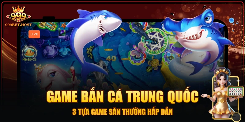 Game Bắn Cá Trung Quốc - 3 Tựa Game Săn Thưởng Hấp Dẫn