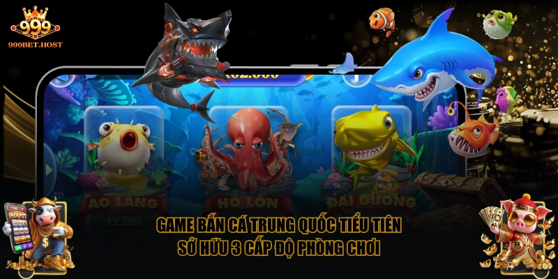 Game Bắn Cá Trung Quốc Tiểu Tiên sở hữu 3 cấp độ phòng chơi