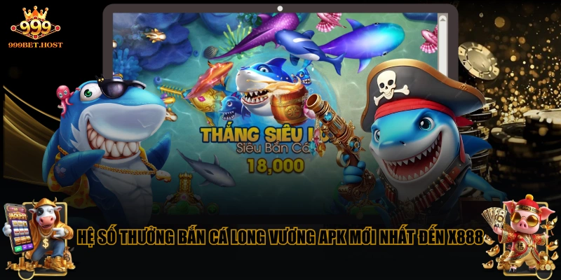 Hệ số thưởng Bắn Cá Long Vương APK mới nhất đến X888