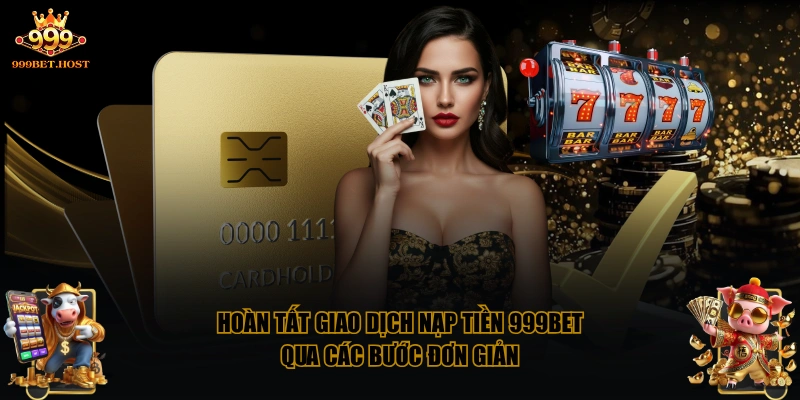 Hoàn tất giao dịch nạp tiền 999BET qua các bước đơn giản