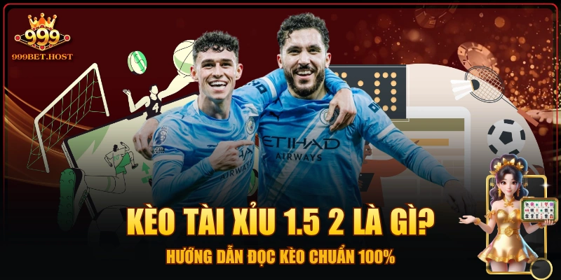 Kèo Tài Xỉu 1.5 2 Là Gì? - Hướng Dẫn Đọc Kèo Chuẩn 100%