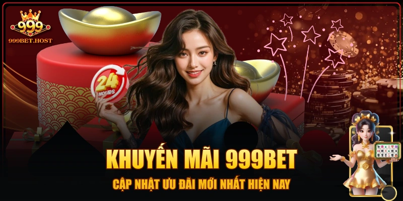 Khuyến Mãi 999BET - Cập Nhật Ưu Đãi Mới Nhất Hiện Nay