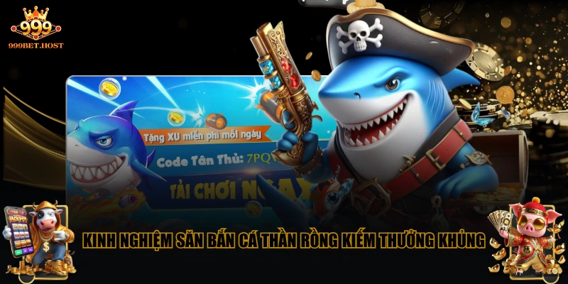 Kinh nghiệm săn bắn cá Thần Rồng kiếm thưởng khủng