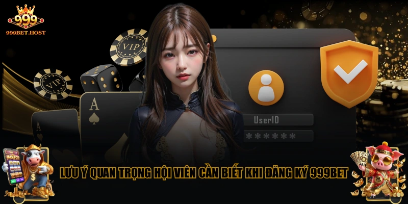 Lưu ý quan trọng hội viên cần biết khi đăng ký 999BET
