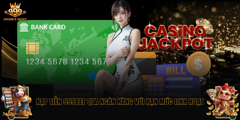 Nạp tiền 999BET qua ngân hàng với hạn mức linh hoạt