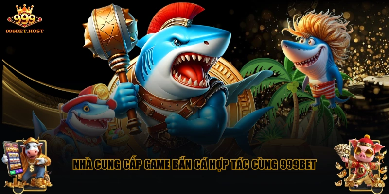 Nhà cung cấp game bắn cá hợp tác cùng 999BET