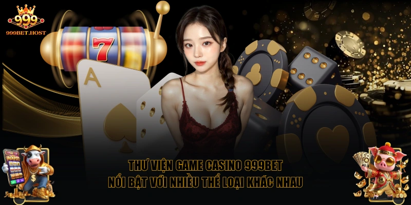 Thư viện game casino 999BET nổi bật với nhiều thể loại khác nhau