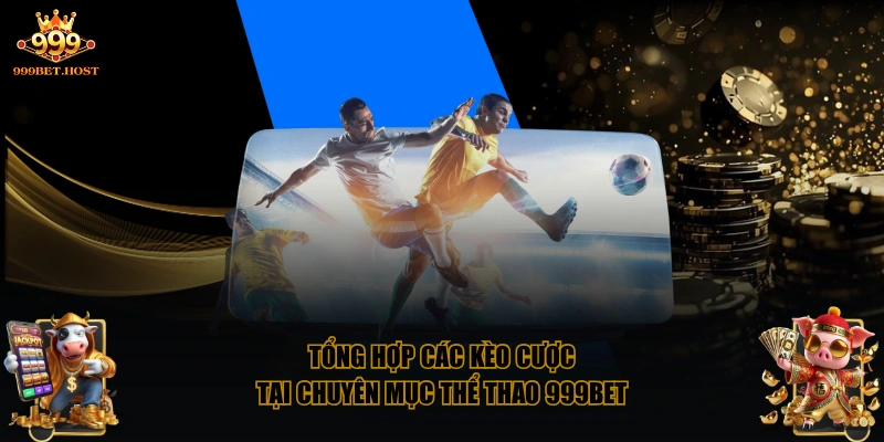 Tổng hợp các kèo cược tại chuyên mục thể thao 999BET