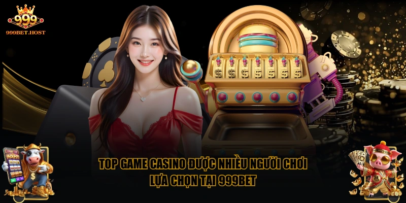 Top game casino được nhiều người chơi lựa chọn tại 999BET
